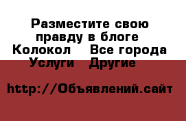 Разместите свою правду в блоге “Колокол“ - Все города Услуги » Другие   